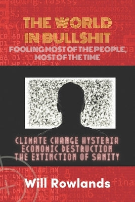 The World in Bullshit: Fooling most of the People, most of the Time by Rowlands, Will