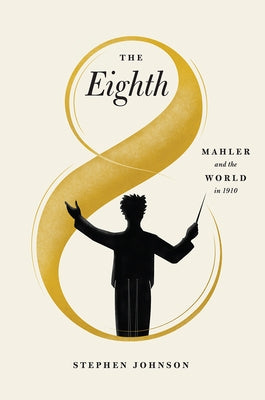 The Eighth: Mahler and the World in 1910 by Johnson, Stephen