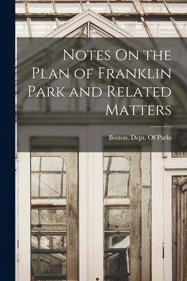 Notes On the Plan of Franklin Park and Related Matters by Boston (Mass ) Dept of Parks