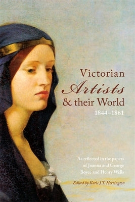Victorian Artists and Their World 1844-1861: As Reflected in the Papers of Joanna and George Boyce and Henry Wells by Herrington, Katie J. T.