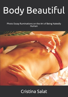 Body Beautiful: Photo Essay Ruminations on the Art of Being Nakedly Human by Salat, Cristina