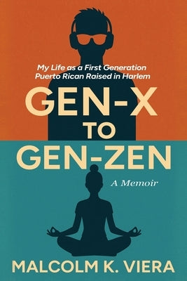 Gen-X to Gen-Zen: My Life as a First Generation Puerto Rican Raised in Harlem by Viera, Malcolm K.