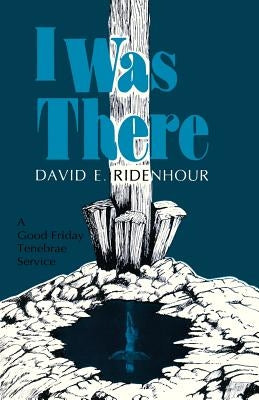 I Was There: A Good Friday Tenebrae Service by Ridenhour, David E.