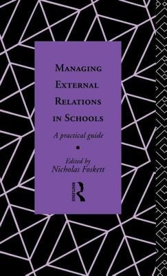 Managing External Relations in Schools: A Practical Guide by Foskett, Nicholas Hedley