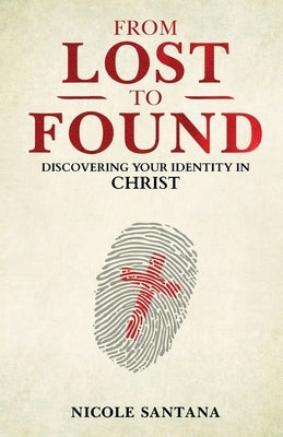 From Lost To Found: Discovering Your Identity In Christ by Santana, Nicole