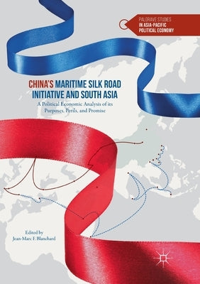 China's Maritime Silk Road Initiative and South Asia: A Political Economic Analysis of Its Purposes, Perils, and Promise by Blanchard, Jean-Marc F.