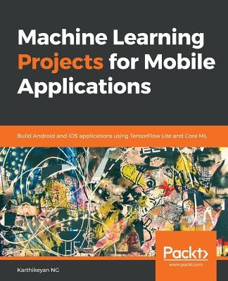 Machine Learning Projects for Mobile Applications by Ng, Karthikeyan