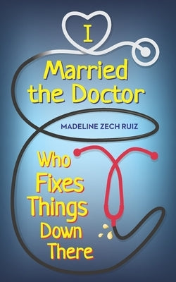 I Married The Doctor Who Fixes Things Down There by Zech Ruiz, Madeline