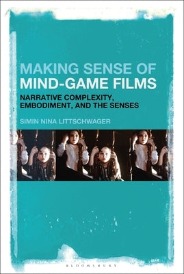 Making Sense of Mind-Game Films: Narrative Complexity, Embodiment, and the Senses by Littschwager, Simin Nina