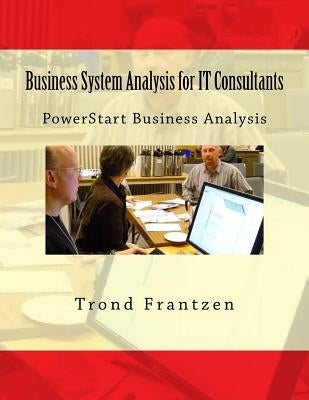 Business System Analysis for IT Consultants: PowerStart Business Analysis by Frantzen, Trond