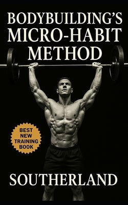 Bodybuilding's Micro-Habit Method: Build Muscle on Autopilot Using Daily Micro-Habits for Training, Nutrition, and Recovery Mastery by Publishing, Fitness Research