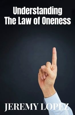 Understanding The Law of Oneness by Lopez, Jeremy