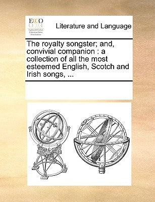 The Royalty Songster; And, Convivial Companion: A Collection of All the Most Esteemed English, Scotch and Irish Songs, ... by Multiple Contributors