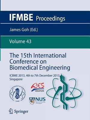The 15th International Conference on Biomedical Engineering: Icbme 2013, 4th to 7th December 2013, Singapore by Goh, James