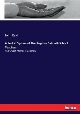 A Pocket System of Theology for Sabbath School Teachers: And Church Members Generally by Reid, John