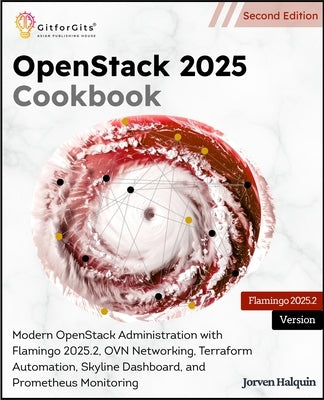 OpenStack 2025 Cookbook, Second Edition: Modern OpenStack Administration with Flamingo 2025.2, OVN Networking, Terraform Automation, Skyline Dashboard by Halquin, Jorven