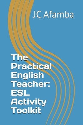 The Practical English Teacher: ESL Activity Toolkit by Afamba, Jc