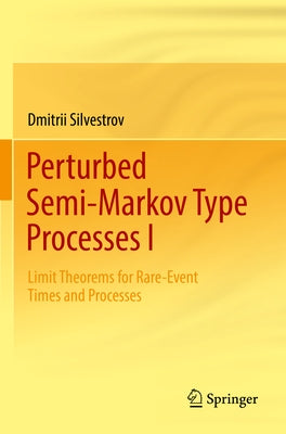 Perturbed Semi-Markov Type Processes I: Limit Theorems for Rare-Event Times and Processes by Silvestrov, Dmitrii