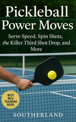 Pickleball Power Moves: Serve Speed, Spin Shots, the Killer Third Shot Drop, and More: Master Serves, Advanced Shots, and Elite Power Strategies for C by Publishing, Fitness Research
