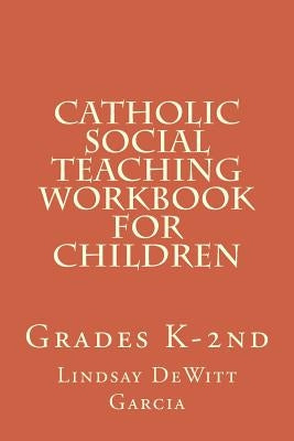 Catholic Social Teaching Workbook for children: Grades K-2nd by DeWitt Garcia, Lindsay