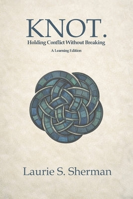 KNOT. A Learning Edition: Holding Conflict Without Breaking by Sherman, Laurie S.