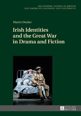 Irish Identities and the Great War in Drama and Fiction by Zwierlein, Anne-Julia