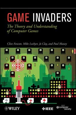 Game Invaders: The Theory and Understanding of Computer Games by Fencott, Clive