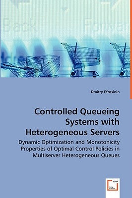 Controlled Queueing Systems with Heterogeneous Servers - Dynamic Optimization and Monotonicity Properties of Optimal Control Policies in Multiserver H by Efrosinin, Dmitry