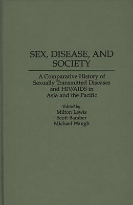 Sex, Disease, and Society: A Comparative History of Sexually Transmitted Diseases and HIV/AIDS in Asia and the Pacific by Lewis, Milton
