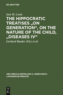 The Hippocratic Treatises on Generation, on the Nature of the Child, Diseases IV: A Commentary by Lonie, Iain M.
