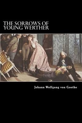 The Sorrows of Young Werther by Wolfgang Von Goethe, Johann