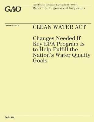 Clean Water Act: Changes Needed If Key EPA Program Is to Help Fulfill the Nation's Water Quality Goals by United States Government Accountability
