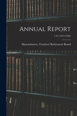 Annual Report; 1-27 (1914-1940) by Massachusetts Teachers' Retirement B