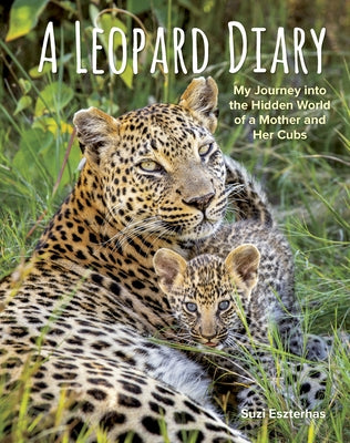 A Leopard Diary: My Journey Into the Hidden World of a Mother and Her Cubs by Eszterhas, Suzi