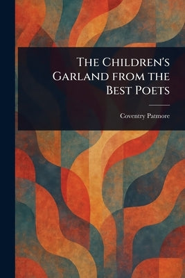The Children's Garland From the Best Poets by Patmore, Coventry