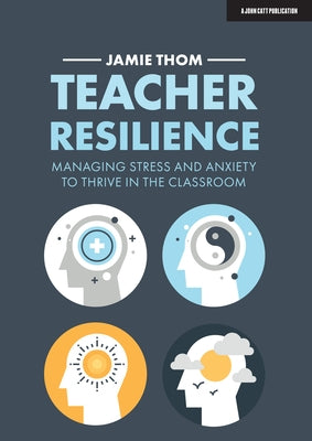 Teacher Resilience: Managing Stress and Anxiety to Thrive in the Classroom by Thom, Jamie