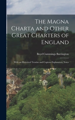The Magna Charta and Other Great Charters of England: With an Historical Treatise and Copious Explanatory Notes by Barrington, Boyd Cummings