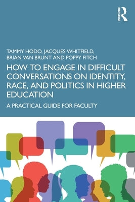 How to Engage in Difficult Conversations on Identity, Race, and Politics in Higher Education: A Practical Guide for Faculty by Hodo, Tammy