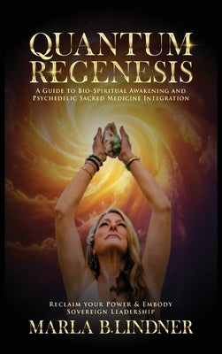 Quantum Regenesis: A Guide to Bio-Spiritual Awakening and Psychedelic Sacred Medicine Integration by Lindner, Marla