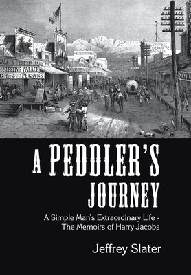 A Peddler's Journey: A Simple Man's Extraordinary Life - the Memoirs of Harry Jacobs by Slater, Jeffrey