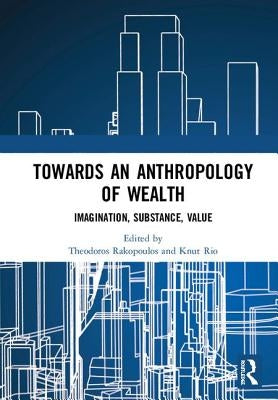 Towards an Anthropology of Wealth: Imagination, Substance, Value by Rakopoulos, Theodoros