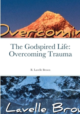 The Godspired Life: Overcoming Trauma by Brown, R. Lavelle