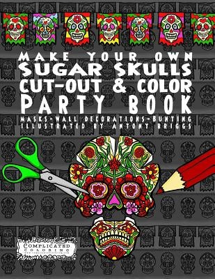 Make Your Own - Sugar Skulls - Cut-out & Color Party Book: Masks - Wall Decorations - Bunting by Briggs, Antony