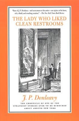The Lady Who Liked Clean Restrooms: The Chronicle of One of the Strangest Stories Ever to Be Rumoured about Around New York by Donleavy, J. P.