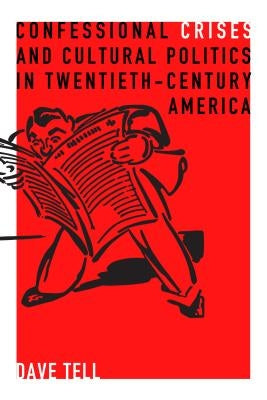 Confessional Crises and Cultural Politics in Twentieth-Century America by Tell, Dave