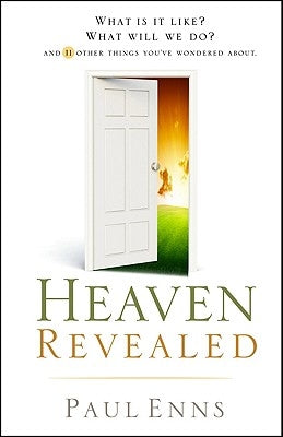 Heaven Revealed: What Is It Like? What Will We Do?... and 11 Other Things You've Wondered about by Enns, Paul
