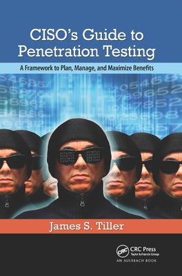 CISO's Guide to Penetration Testing: A Framework to Plan, Manage, and Maximize Benefits by Tiller, James S.