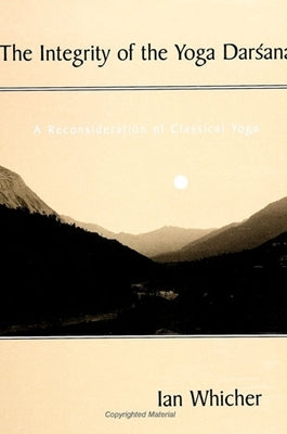 The Integrity of the Yoga Darśana: A Reconsideration of Classical Yoga by Whicher, Ian