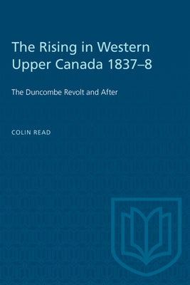 The Rising in Western Upper Canada 1837-8: The Duncombe Revolt and After by Read, Colin