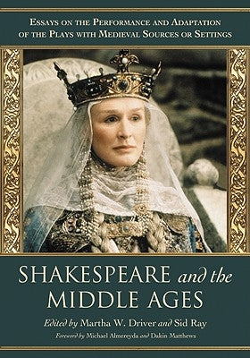 Shakespeare and the Middle Ages: Essays on the Performance and Adaptation of the Plays with Medieval Sources or Settings by Driver, Martha W.
